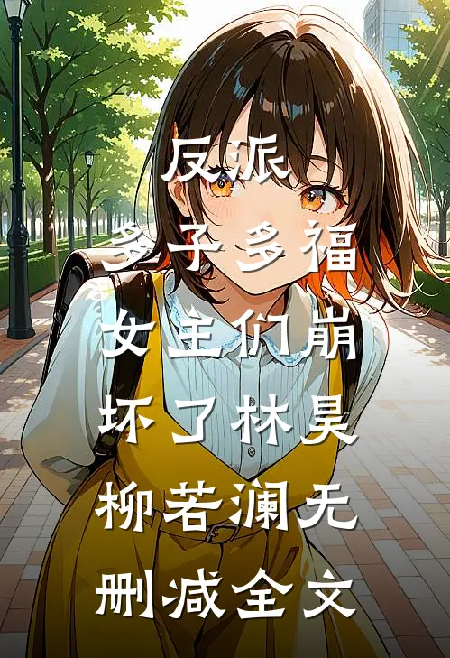 反派：多子多福，女主们崩坏了林昊柳若澜无删减全文