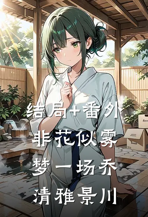 结局+番外非花似雾梦一场乔清雅景川
