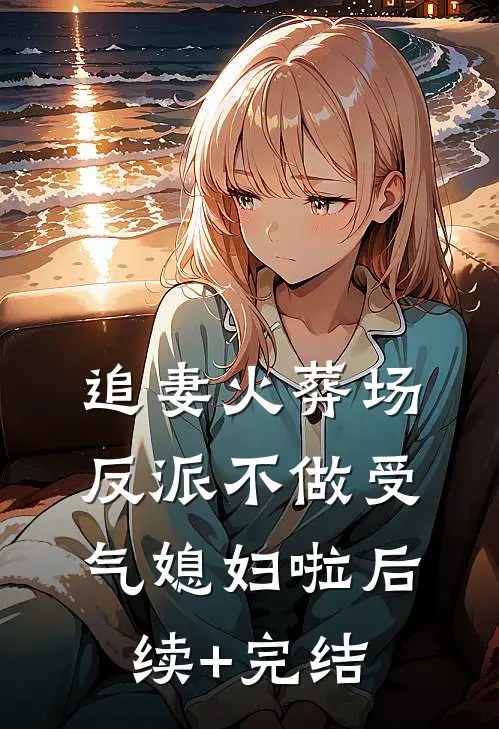 追妻火葬场：反派不做受气媳妇啦后续+完结