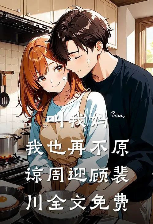 叫我妈，我也再不原谅周迎顾裴川全文免费