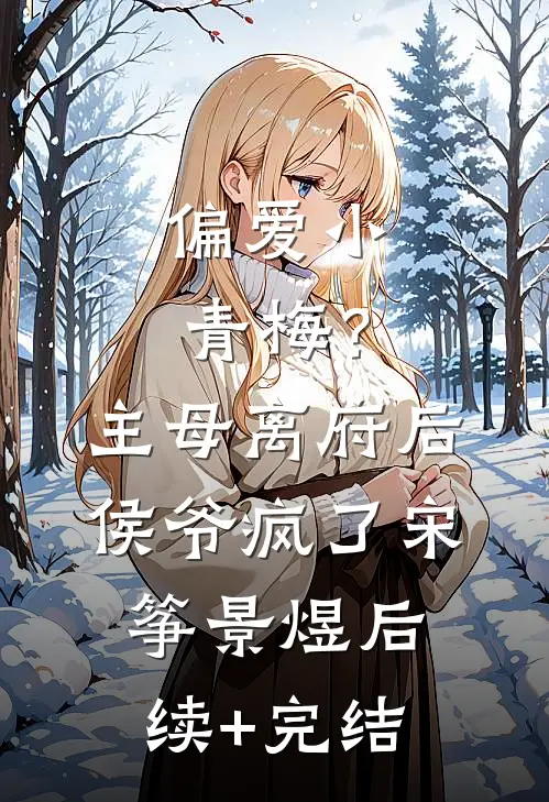 偏爱小青梅？主母离府后侯爷疯了宋筝景煜后续+完结