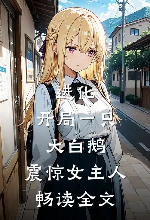 进化：开局一只大白鹅，震惊女主人畅读全文