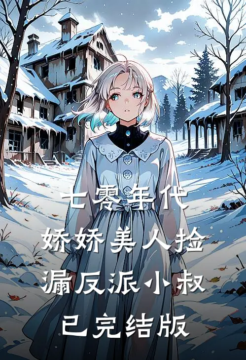 七零年代：娇娇美人捡漏反派小叔已完结版