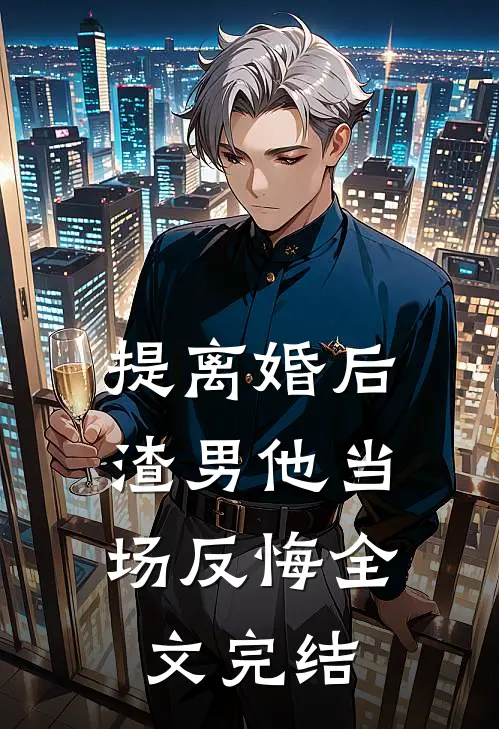 提离婚后,渣男他当场反悔全文完结