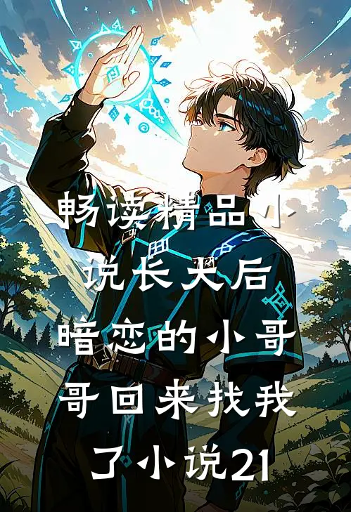 畅读精品小说长大后,暗恋的小哥哥回来找我了小说21