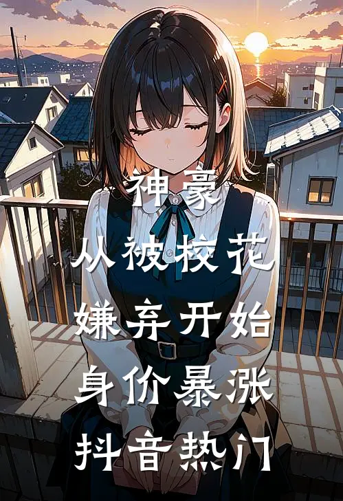 神豪：从被校花嫌弃开始身价暴涨抖音热门