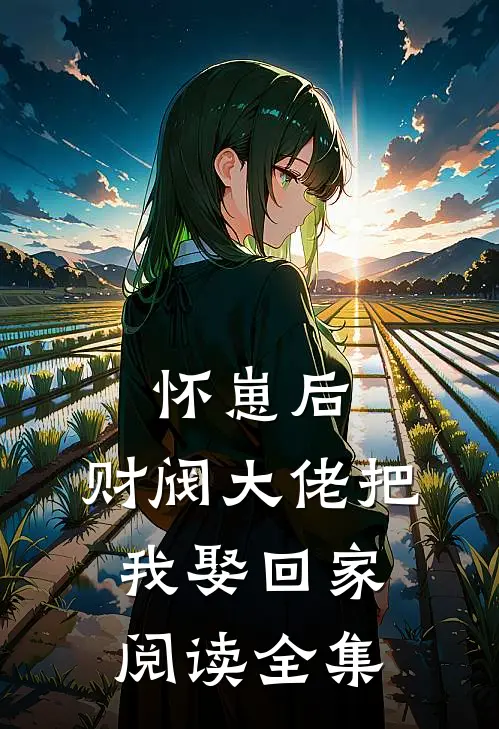 怀崽后，财阀大佬把我娶回家阅读全集