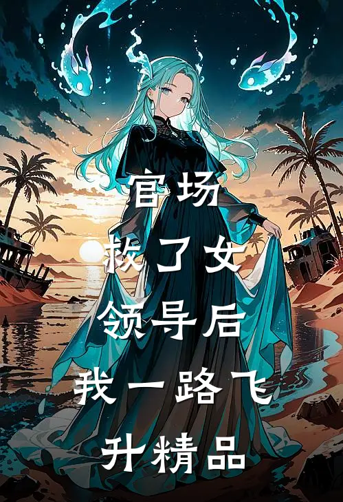 官场救了女领导后,我一路飞升精品