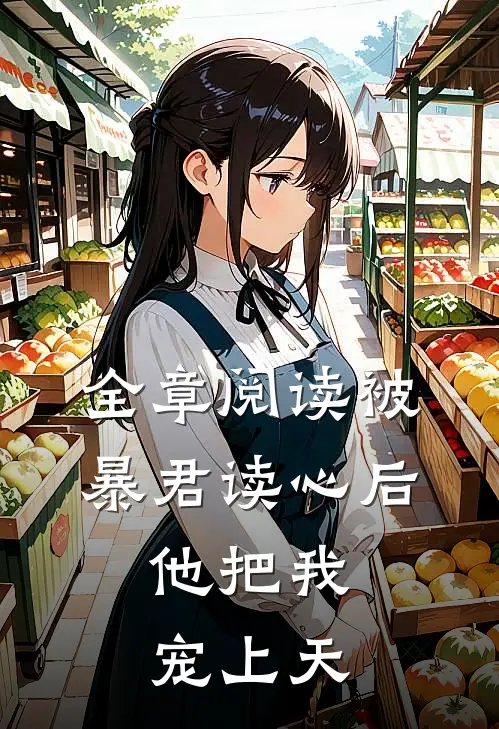 全章阅读被暴君读心后，他把我宠上天