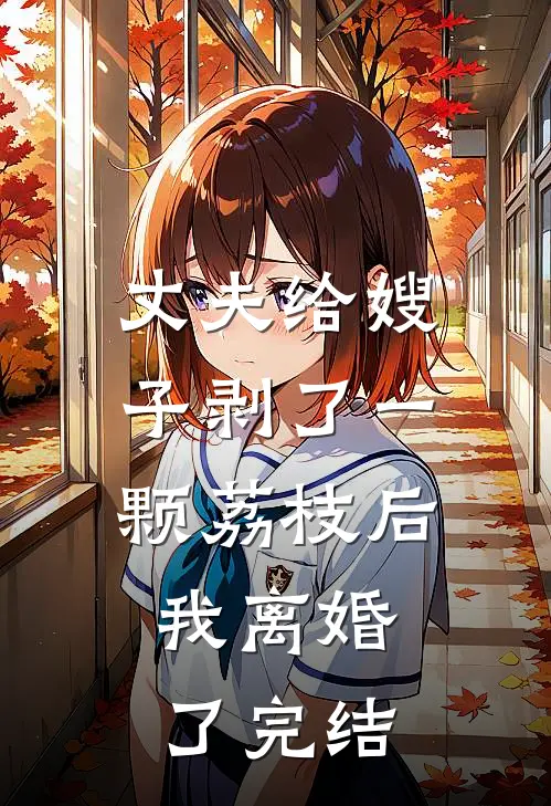 丈夫给嫂子剥了一颗荔枝后,我离婚了完结了吗