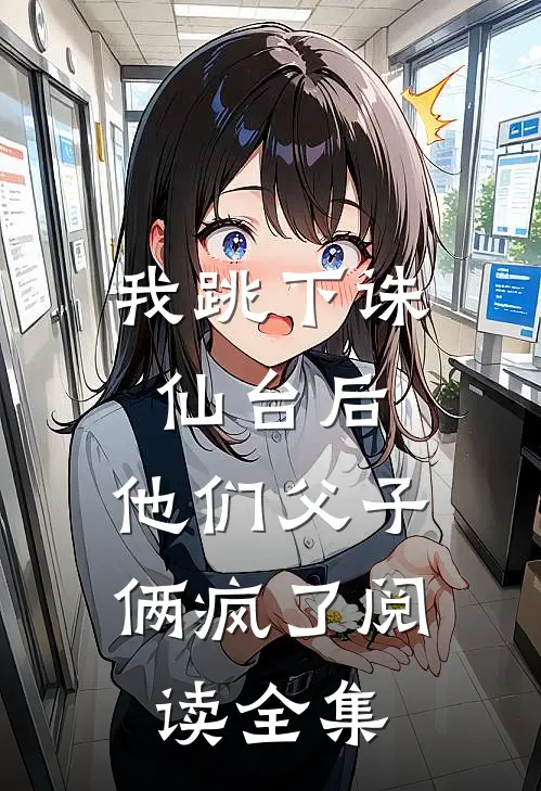 我跳下诛仙台后,他们父子俩疯了阅读全集