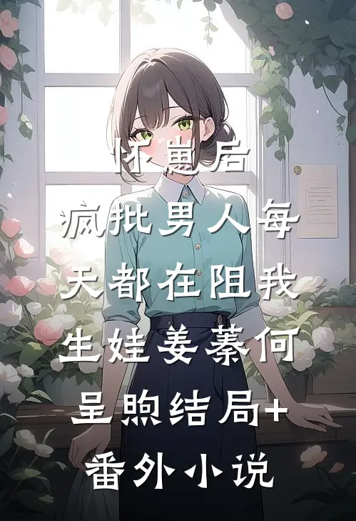 怀崽后，疯批男人每天都在阻我生娃姜蓁何呈煦结局+番外小说