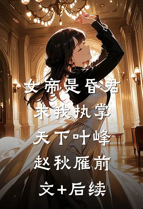 女帝是昏君,求我执掌天下叶峰赵秋雁前文+后续