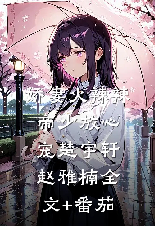 娇妻火辣辣：帝少放心宠楚宇轩赵雅楠全文+番茄