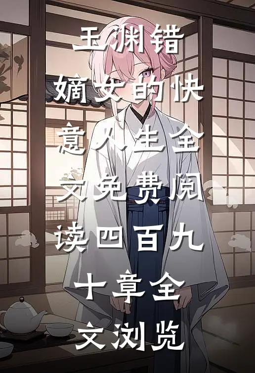 玉渊错:嫡女的快意人生全文免费阅读四百九十章全文浏览