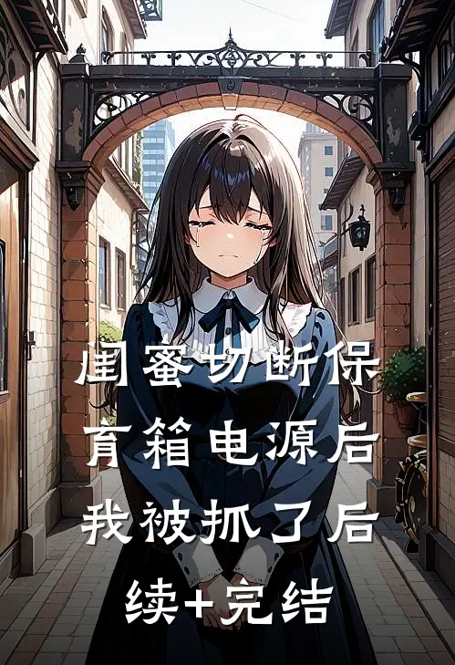 闺蜜切断保育箱电源后，我被抓了后续+完结