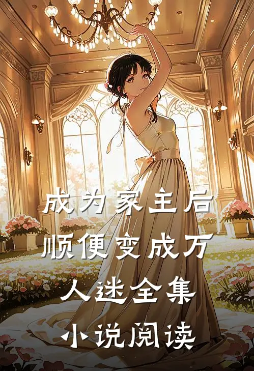 成为家主后,顺便变成万人迷全集阅读免费