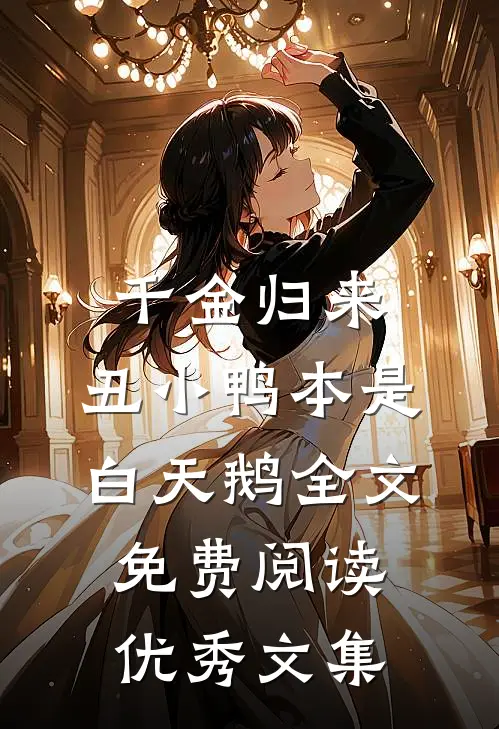 千金归来:丑小鸭本是白天鹅全文免费阅读优秀文集