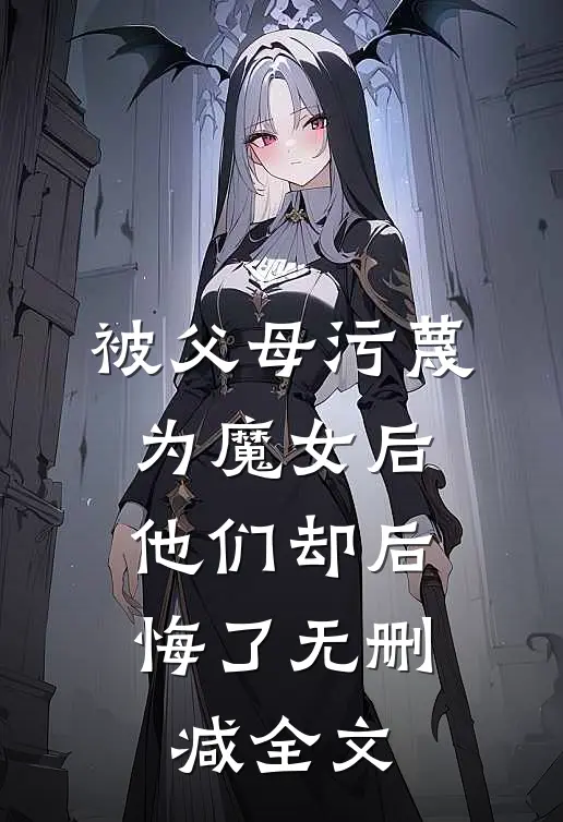 被父母污蔑为魔女后,他们却后悔了无删减全文在线阅读