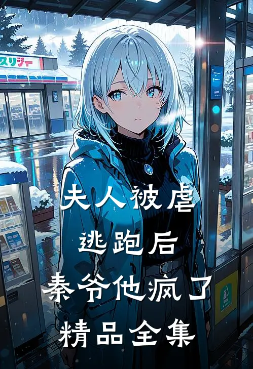 夫人被虐逃跑后,秦爷他疯了精品全集免费阅读