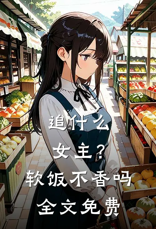 追什么女主？软饭不香吗全文免费