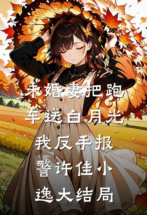 未婚妻把跑车送白月光，我反手报警许佳小逸大结局