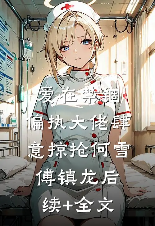 爱在禁锢：偏执大佬肆意掠抢何雪傅镇龙后续+全文