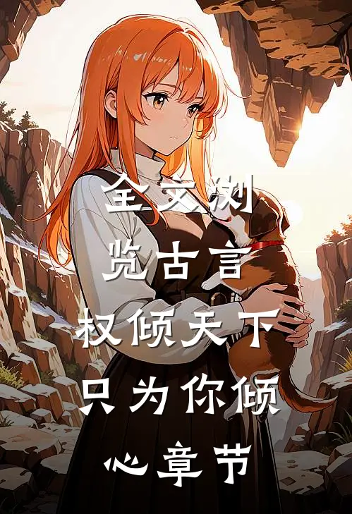 全文浏览古言权倾天下,只为你倾心章节免费阅读