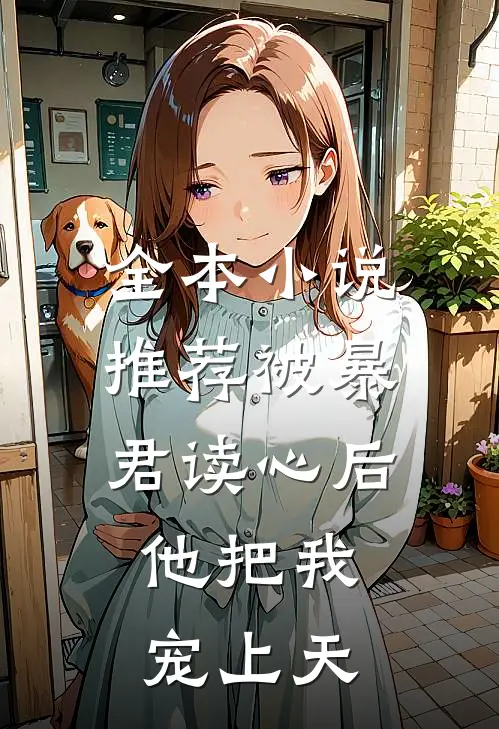 全本小说推荐被暴君读心后，他把我宠上天