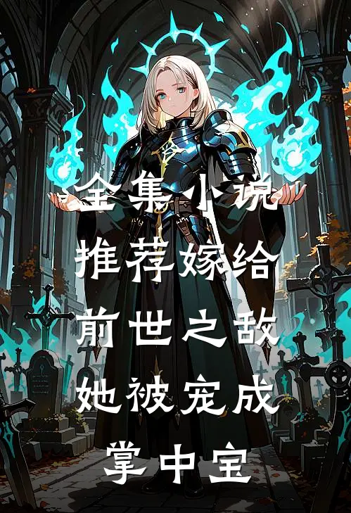 全集推荐嫁给前世之敌,她被宠成掌中宝免费观看