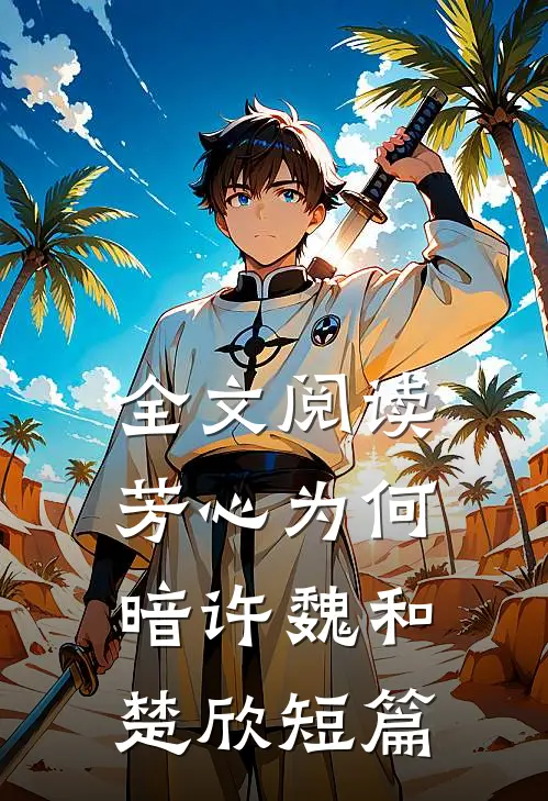 全文阅读芳心为何暗许魏和楚欣短篇