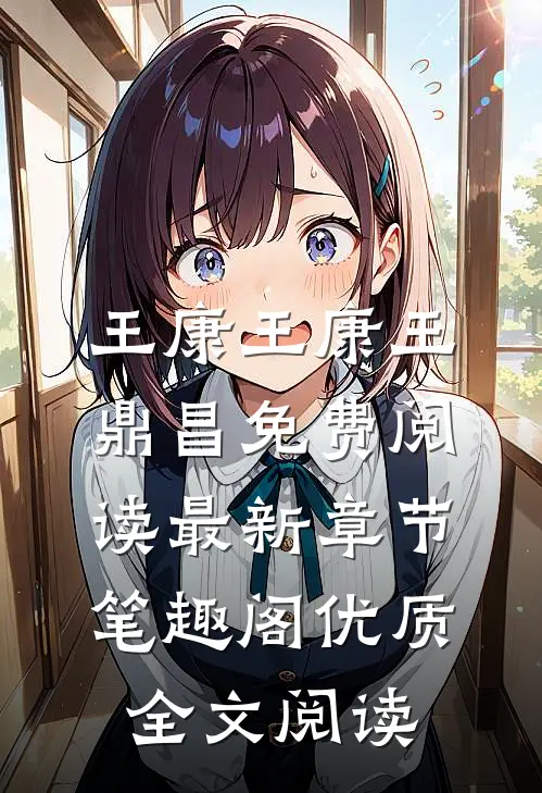 王康(王康王鼎昌)免费阅读最新章节-笔趣阁优质全文阅读