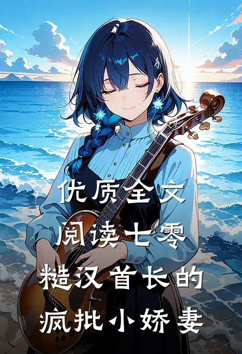 优质全文阅读七零：糙汉首长的疯批小娇妻