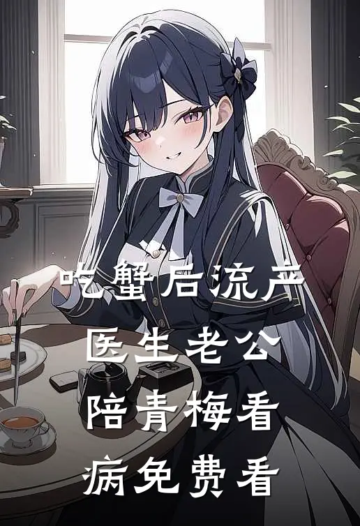 吃蟹后流产，医生老公陪青梅看病免费看