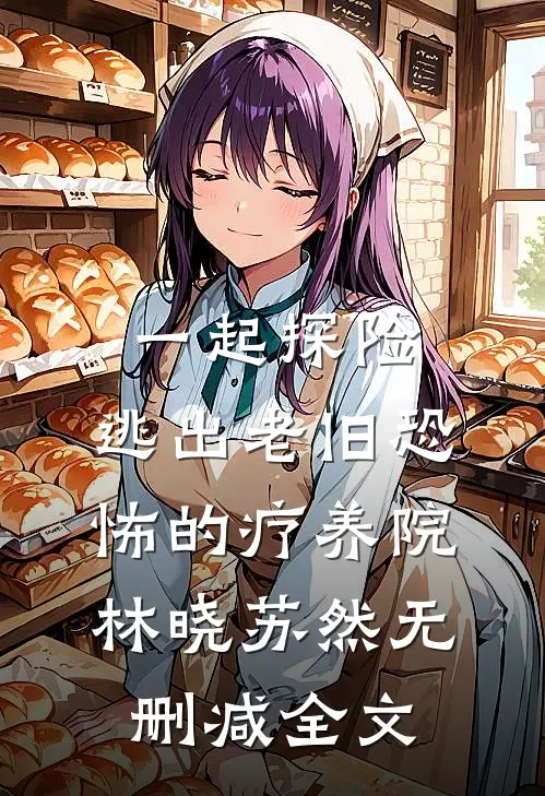 一起探险，逃出老旧恐怖的疗养院林晓苏然无删减全文