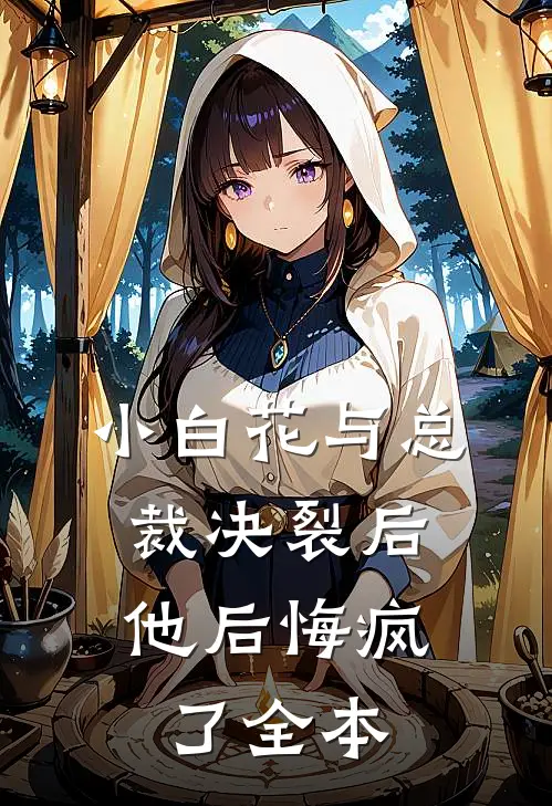 小白花与总裁决裂后，他后悔疯了全本