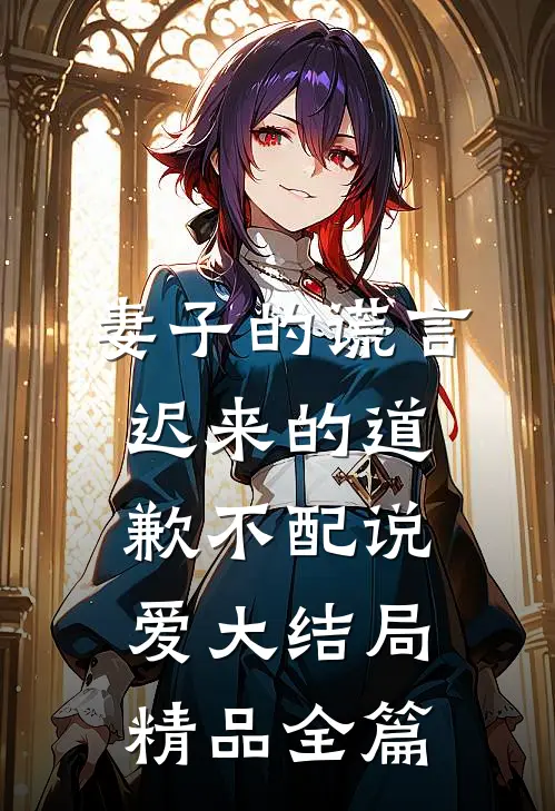 妻子的谎言迟来的道歉不配说爱大结局精品全篇