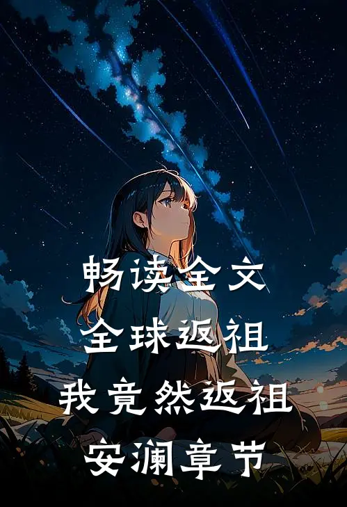 畅读全文全球返祖：我竟然返祖安澜章节