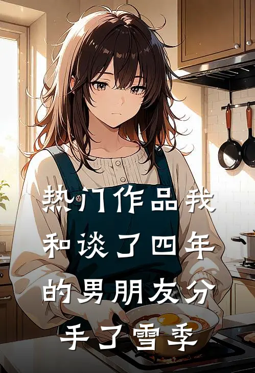 热门作品我和谈了四年的男朋友分手了雪季