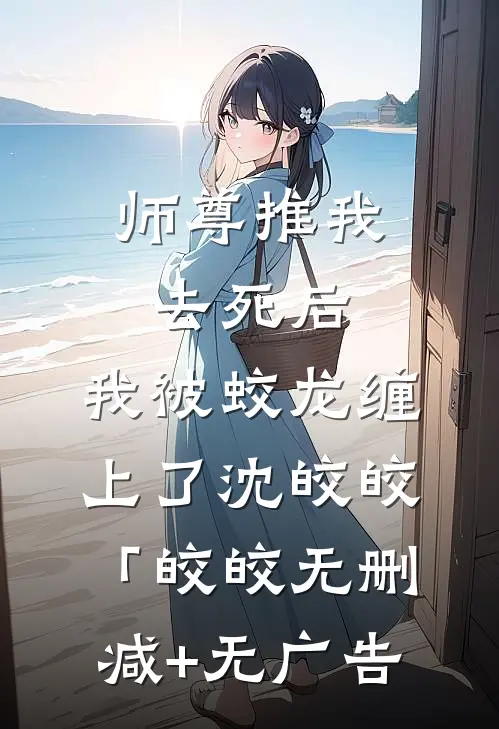 师尊推我去死后，我被蛟龙缠上了沈皎皎「皎皎无删减+无广告