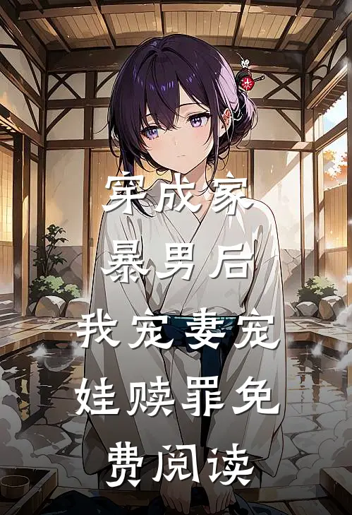 穿成家暴男后，我宠妻宠娃赎罪免费阅读