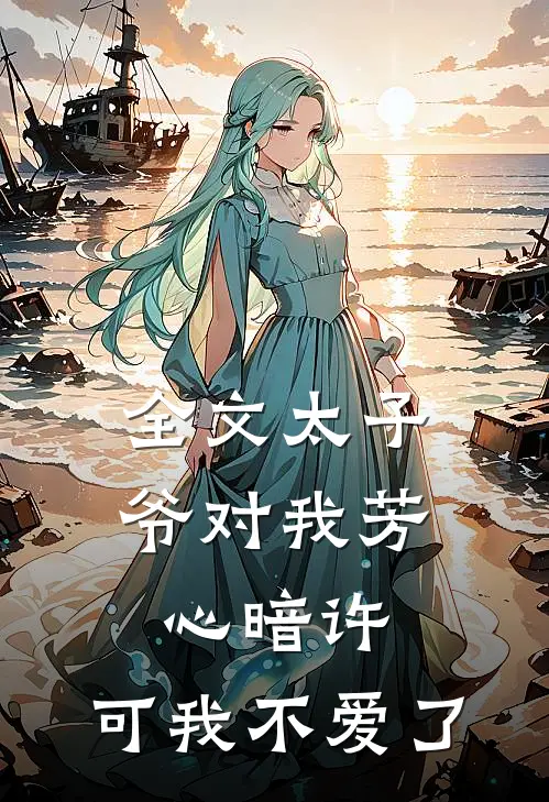 全文太子爷对我芳心暗许,可我不爱了