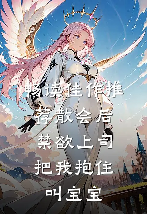 畅读佳作推荐散会后,禁欲上司把我抱住叫宝宝