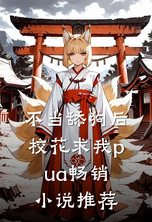 不当舔狗后，校花求我pua畅销小说推荐