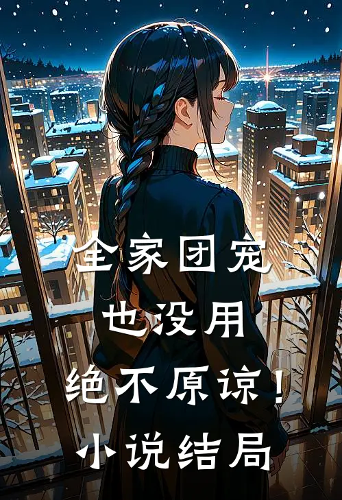 全家团宠也没用,绝不原谅!结局怎么样